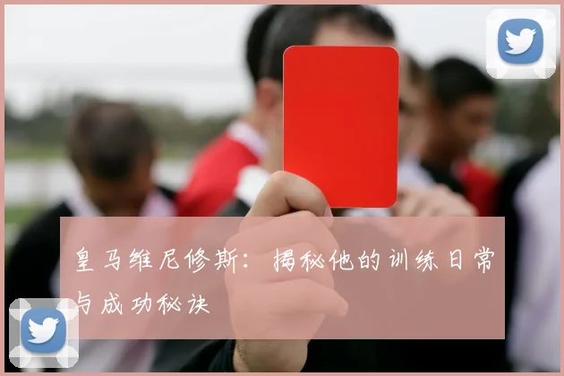 皇马维尼修斯:揭秘他的训练日常与成功秘诀