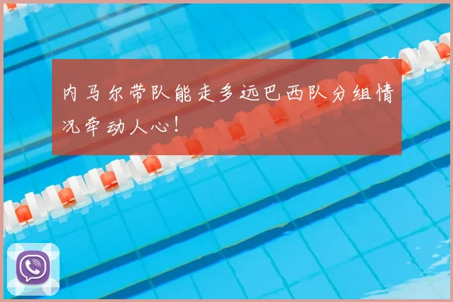 内马尔带队能走多远巴西队分组情况牵动人心!