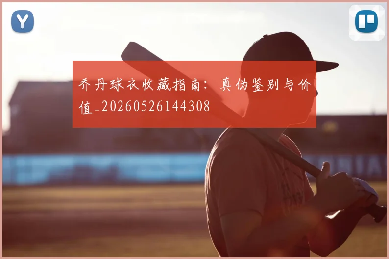 乔丹球衣收藏指南:真伪鉴别与价值_20260526144308