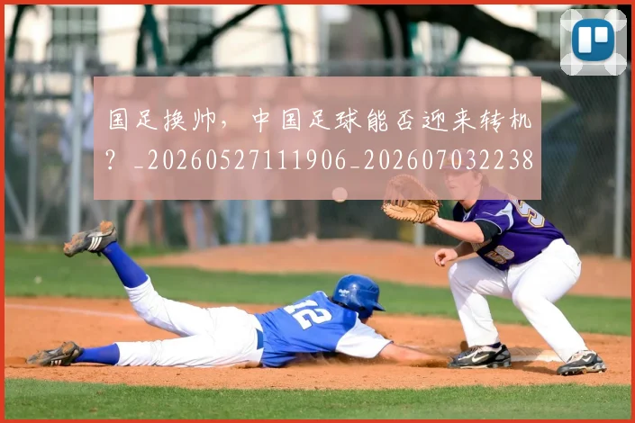 国足换帅,中国足球能否迎来转机?_20260527111906_20260703223852