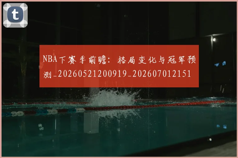 NBA下赛季前瞻：格局变化与冠军预测_20260521200919_20260701215104_20260714204407