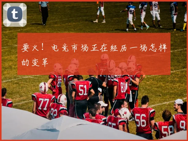 要火!电竞市场正在经历一场怎样的变革