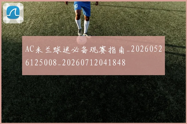 AC米兰球迷必备观赛指南_20260526125008_20260712041848