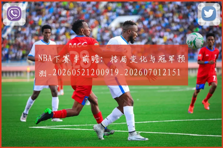 NBA下赛季前瞻:格局变化与冠军预测_20260521200919_20260701215104_20260714204407