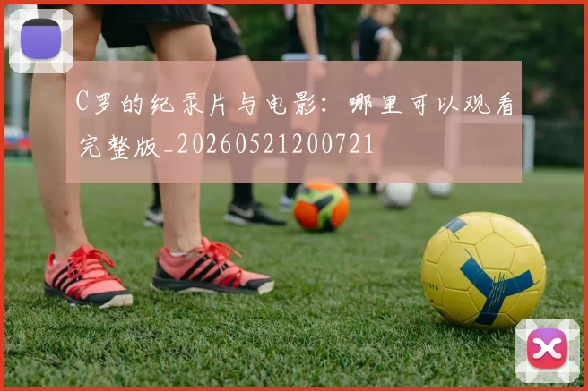 C罗的纪录片与电影:哪里可以观看完整版_20260521200721