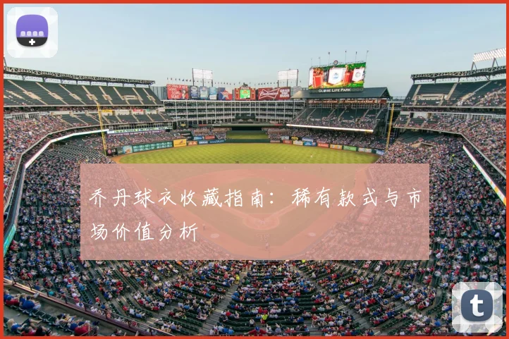 乔丹球衣收藏指南:稀有款式与市场价值分析