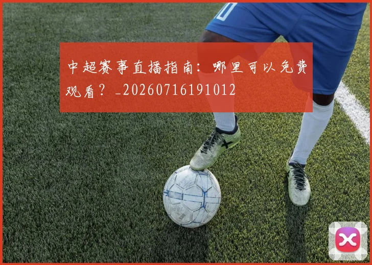 中超赛事直播指南:哪里可以免费观看?_20260716191012