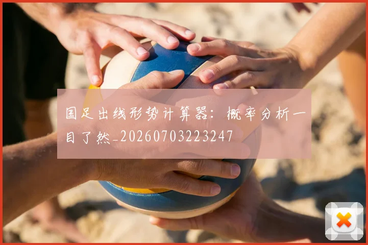 国足出线形势计算器：概率分析一目了然_20260703223247