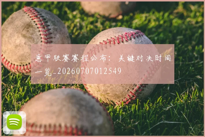 意甲联赛赛程公布:关键对决时间一览_20260707012549