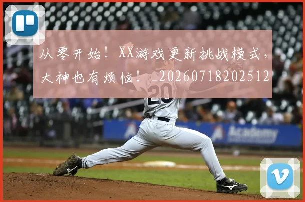 从零开始！XX游戏更新挑战模式，大神也有烦恼！_20260718202512