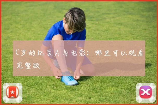 C罗的纪录片与电影:哪里可以观看完整版