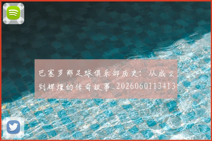 巴塞罗那足球俱乐部历史：从成立到辉煌的传奇故事_20260601134134