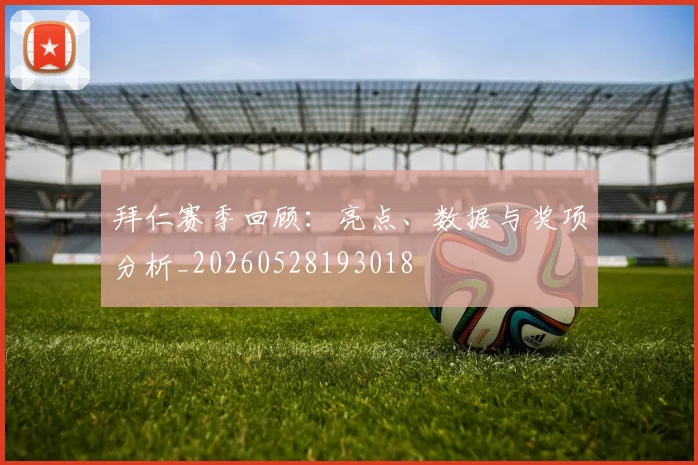 拜仁赛季回顾:亮点、数据与奖项分析_20260528193018