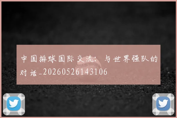 中国排球国际交流：与世界强队的对话_20260526143106