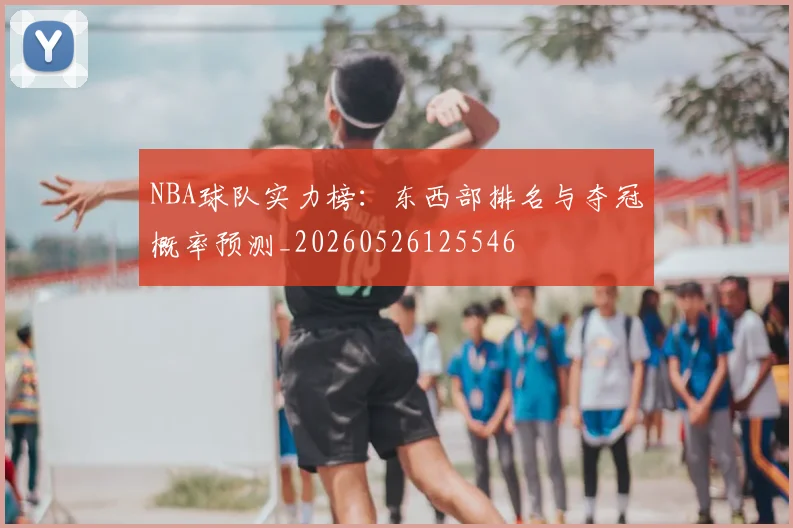 NBA球队实力榜:东西部排名与夺冠概率预测_20260526125546