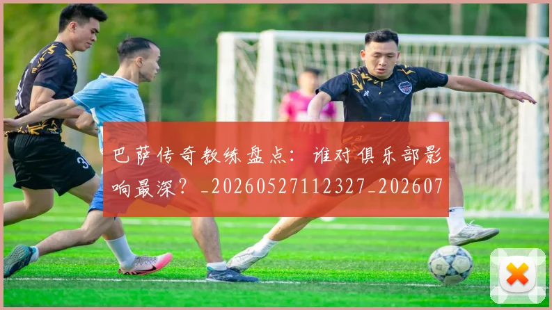 巴萨传奇教练盘点:谁对俱乐部影响最深?_20260527112327_20260703234344
