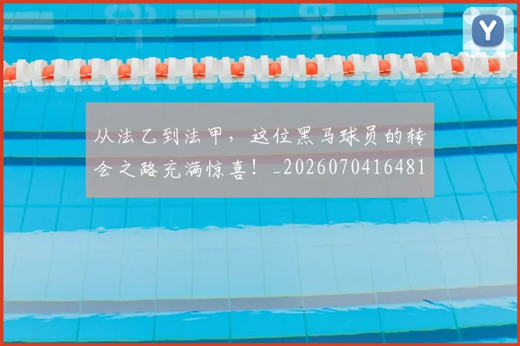 从法乙到法甲,这位黑马球员的转会之路充满惊喜!_20260704164813