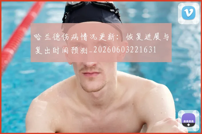 哈兰德伤病情况更新:恢复进展与复出时间预测_20260603221631