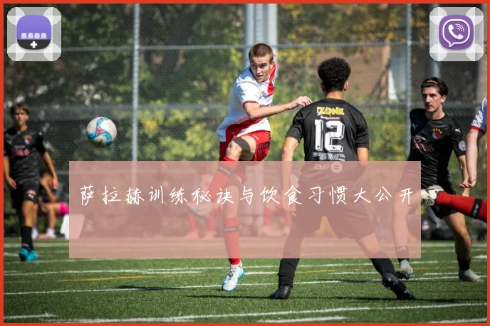 萨拉赫训练秘诀与饮食习惯大公开