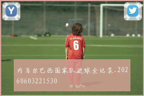 内马尔巴西国家队进球全记录_20260603221530