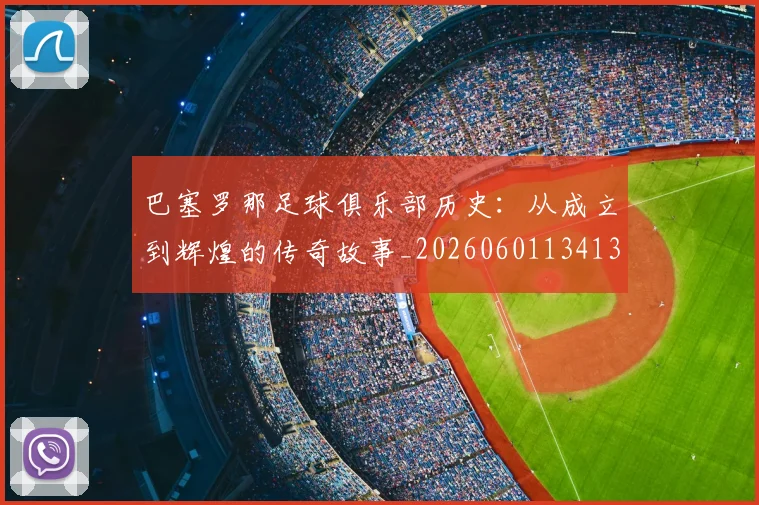 巴塞罗那足球俱乐部历史:从成立到辉煌的传奇故事_20260601134134_20260703234322