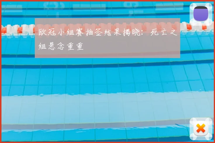 欧冠小组赛抽签结果揭晓:死亡之组悬念重重