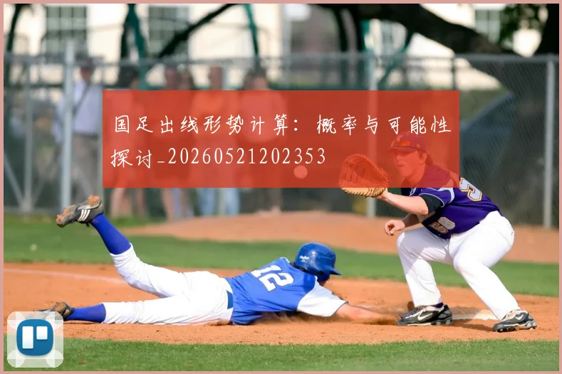 国足出线形势计算:概率与可能性探讨_20260521202353