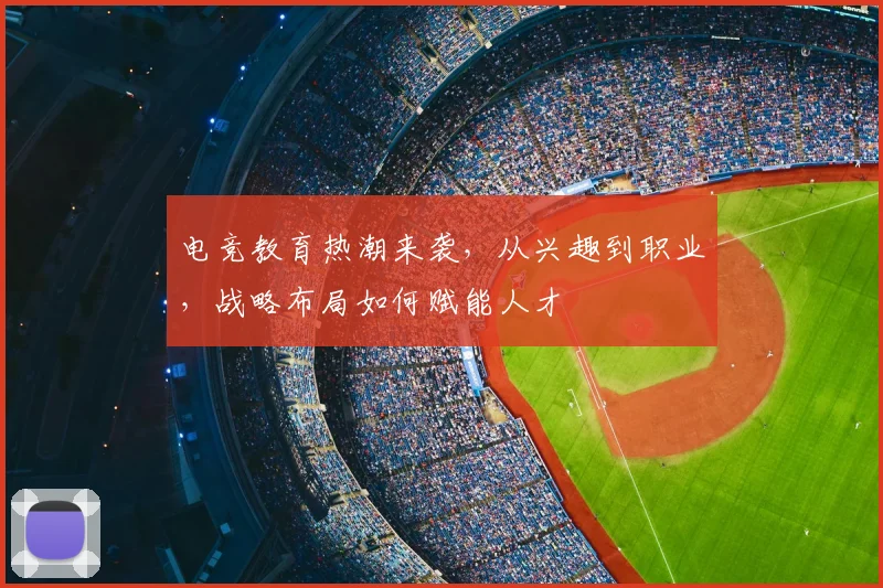 电竞教育热潮来袭,从兴趣到职业,战略布局如何赋能人才