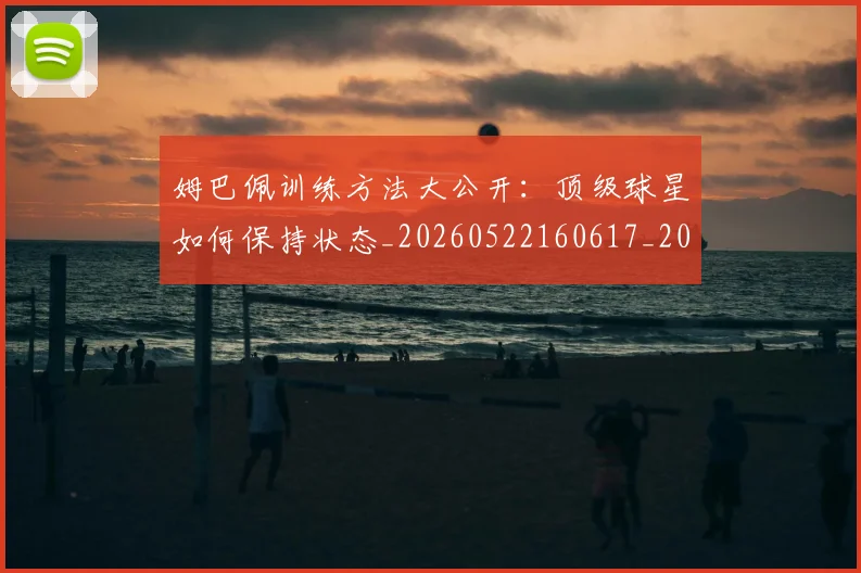姆巴佩训练方法大公开:顶级球星如何保持状态_20260522160617_20260703232151