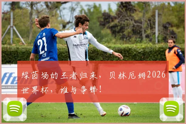 绿茵场的王者归来,贝林厄姆2026世界杯,谁与争锋!