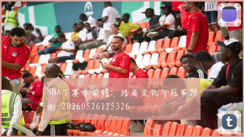 NBA下赛季前瞻：格局变化与冠军预测_20260526125326