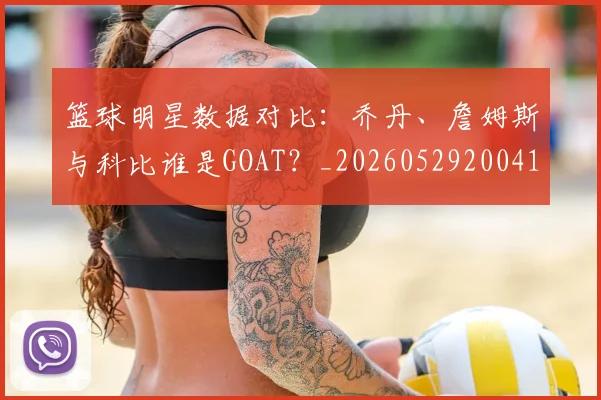 篮球明星数据对比:乔丹、詹姆斯与科比谁是GOAT?_20260529200412