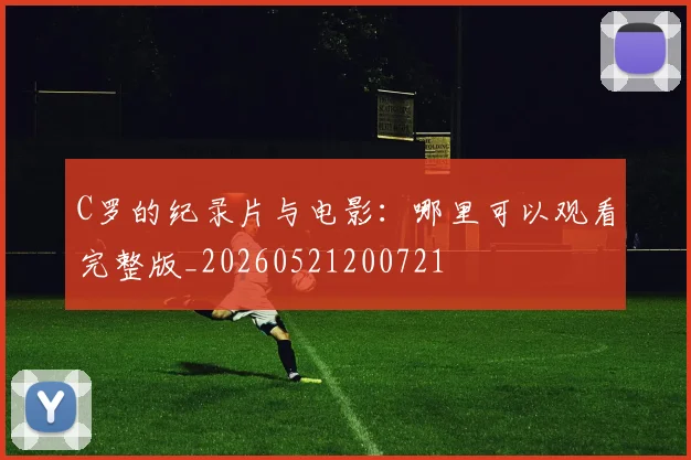 C罗的纪录片与电影:哪里可以观看完整版_20260521200721