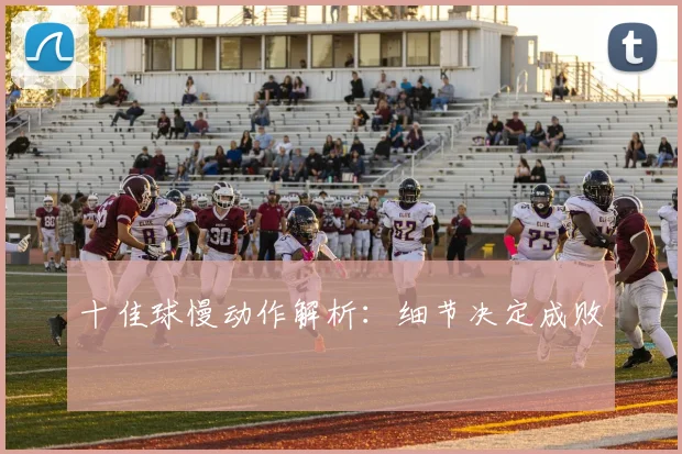 十佳球慢动作解析:细节决定成败