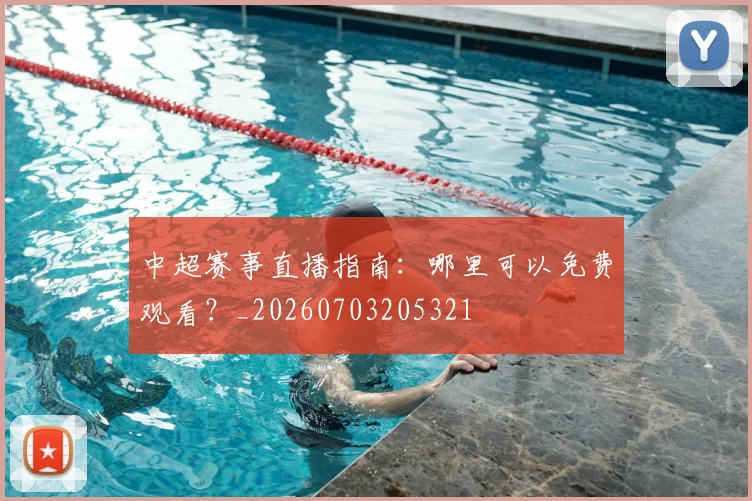 中超赛事直播指南：哪里可以免费观看？_20260703205321