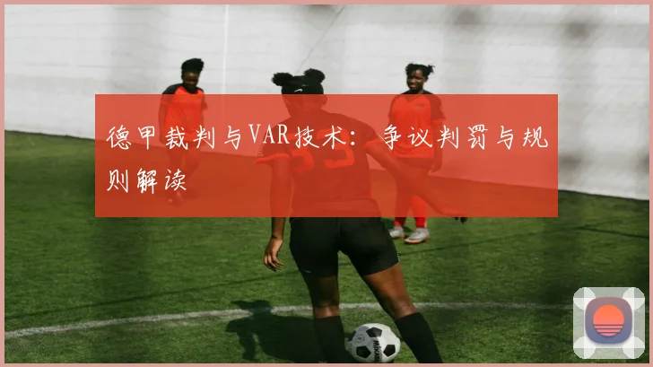 德甲裁判与VAR技术:争议判罚与规则解读