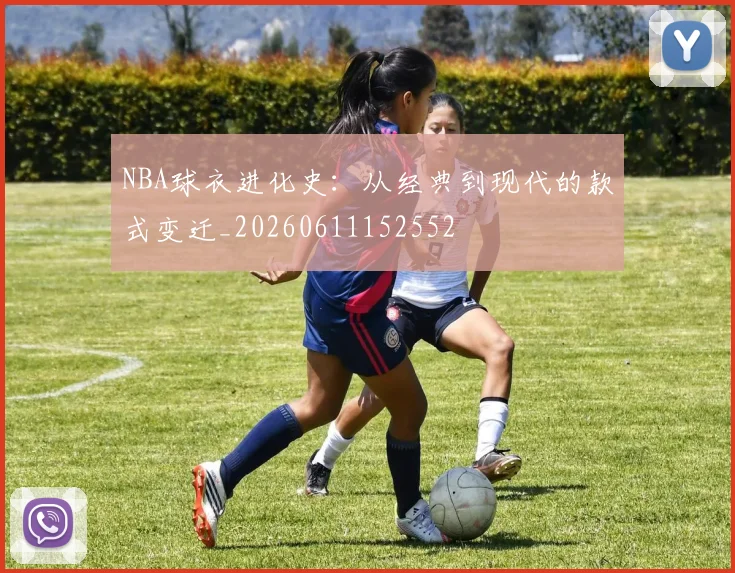NBA球衣进化史：从经典到现代的款式变迁_20260611152552
