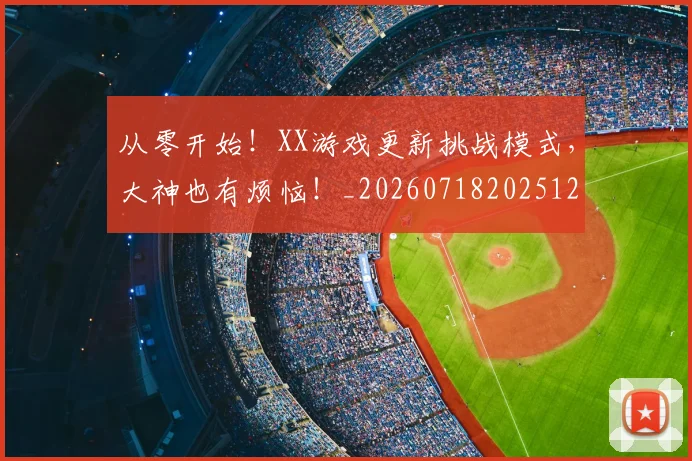 从零开始!XX游戏更新挑战模式,大神也有烦恼!_20260718202512