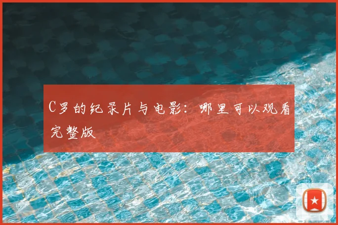 C罗的纪录片与电影：哪里可以观看完整版