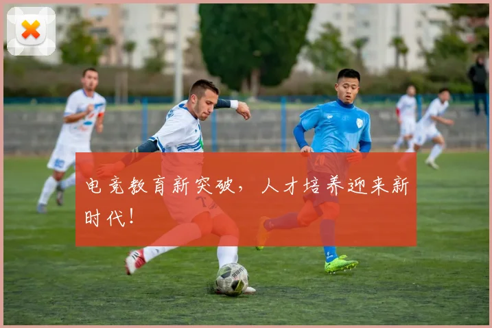 电竞教育新突破，人才培养迎来新时代！