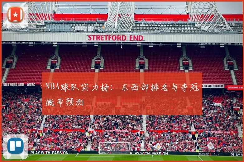 NBA球队实力榜：东西部排名与夺冠概率预测
