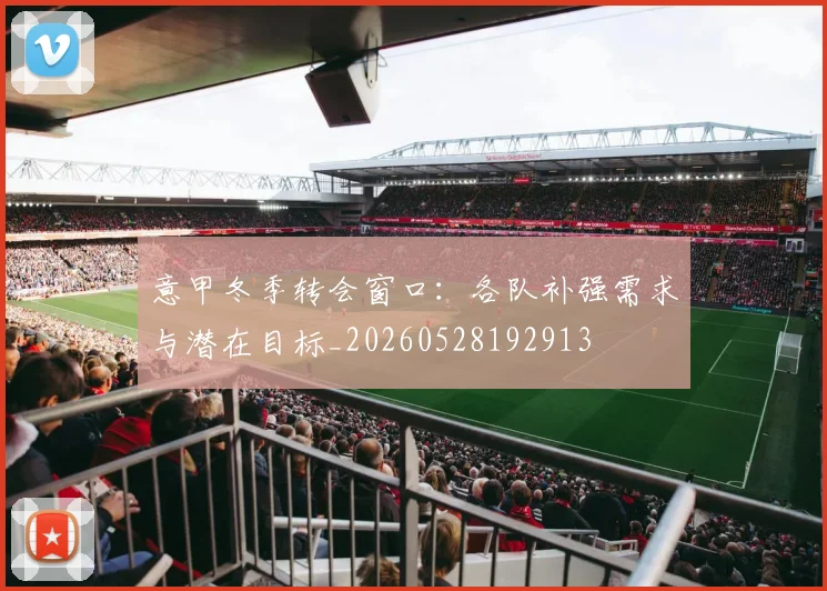意甲冬季转会窗口：各队补强需求与潜在目标_20260528192913