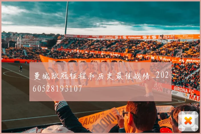 曼城欧冠征程和历史最佳战绩_20260528193107