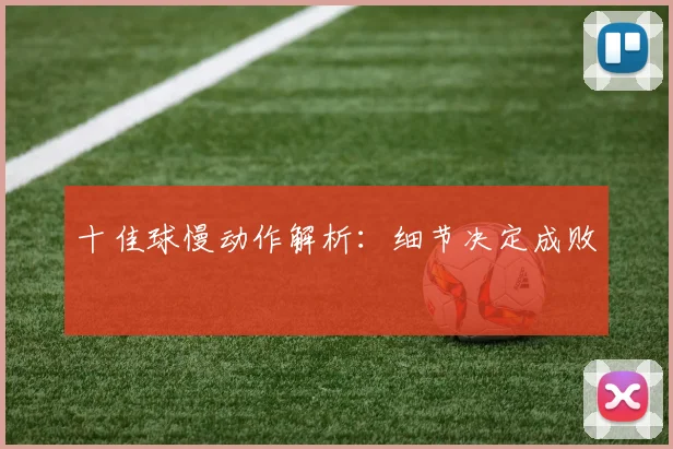 十佳球慢动作解析：细节决定成败
