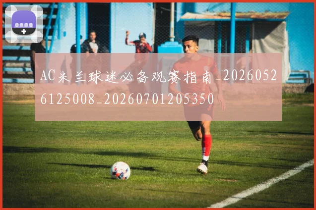 AC米兰球迷必备观赛指南_20260526125008_20260701205350