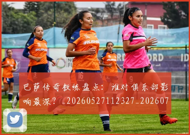 巴萨传奇教练盘点：谁对俱乐部影响最深？_20260527112327_20260703234344